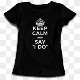 "keep Calm And Say I Do - Whats Next Tshirt, HD Png Download - t-shirts png