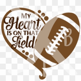 My Heart Is On The Field - My Heart Is On That Field Svg Football, HD Png Download - football heart png