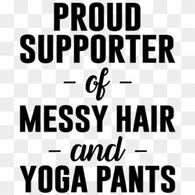 Proud Supporter Of Messy Hair And Yoga Pants - Proud Supporter Of Messy Hair And Sweatpants, HD Png Download - sweatpants png