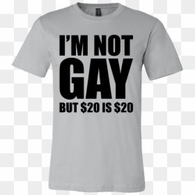 I"m Not Gay But $20 Is $20 - Active Shirt, HD Png Download - $20 png