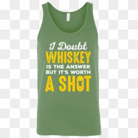 I Doubt Whiskey Is The Answer But It"s Worth A Shot - Active Tank, HD Png Download - doubt.png