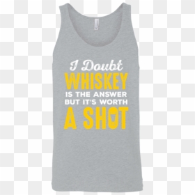 I Doubt Whiskey Is The Answer But It"s Worth A Shot - Active Tank, HD Png Download - doubt.png