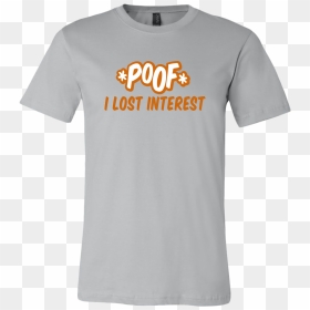 Poof I Lost Interest - Share A Coke With Shirt, HD Png Download - poof png